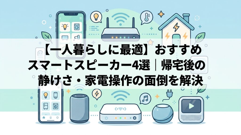 【一人暮らしに最適】おすすめスマートスピーカー4選｜帰宅後の静けさ・家電操作の面倒を解決