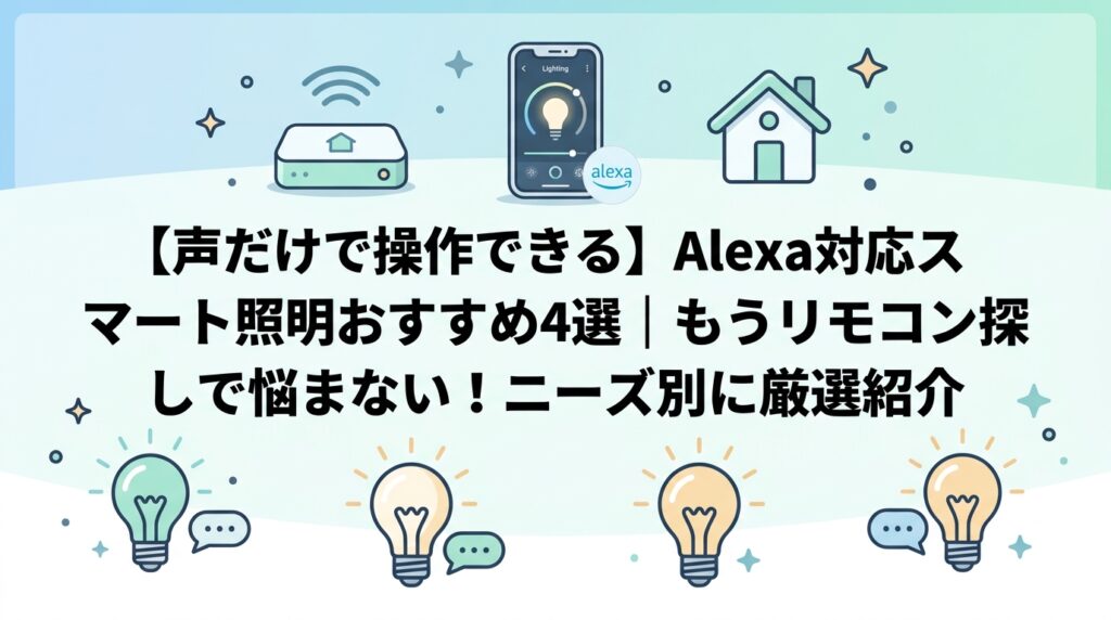 【声だけで操作できる】Alexa対応スマート照明おすすめ4選｜もうリモコン探しで悩まない！ニーズ別に厳選紹介
