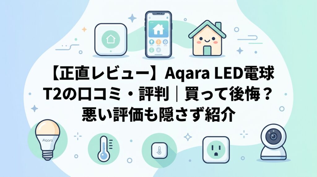 【正直レビュー】Aqara LED電球 T2の口コミ・評判|買って後悔?悪い評価も隠さず紹介