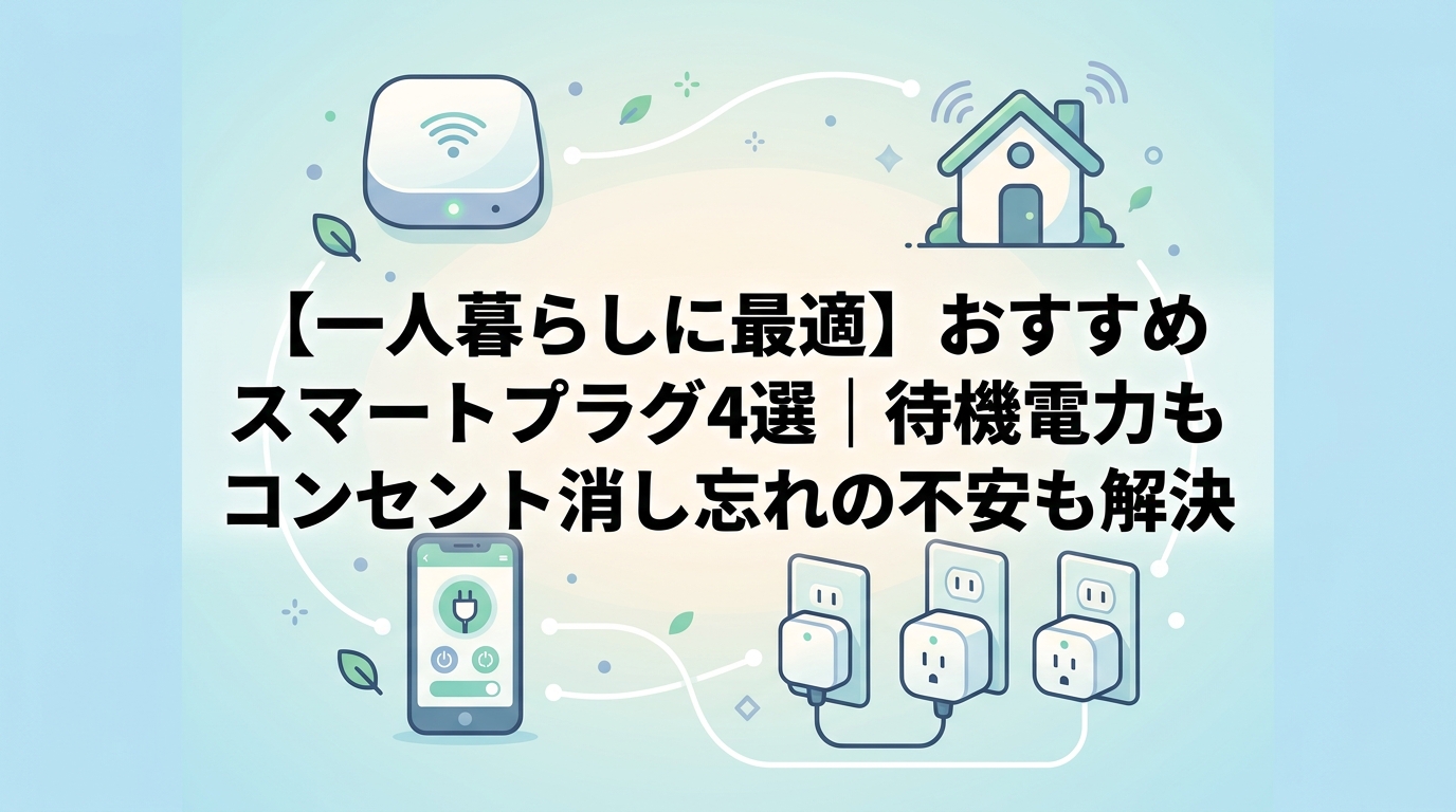 【一人暮らしに最適】おすすめスマートプラグ4選|待機電力もコンセント消し忘れの不安も解決