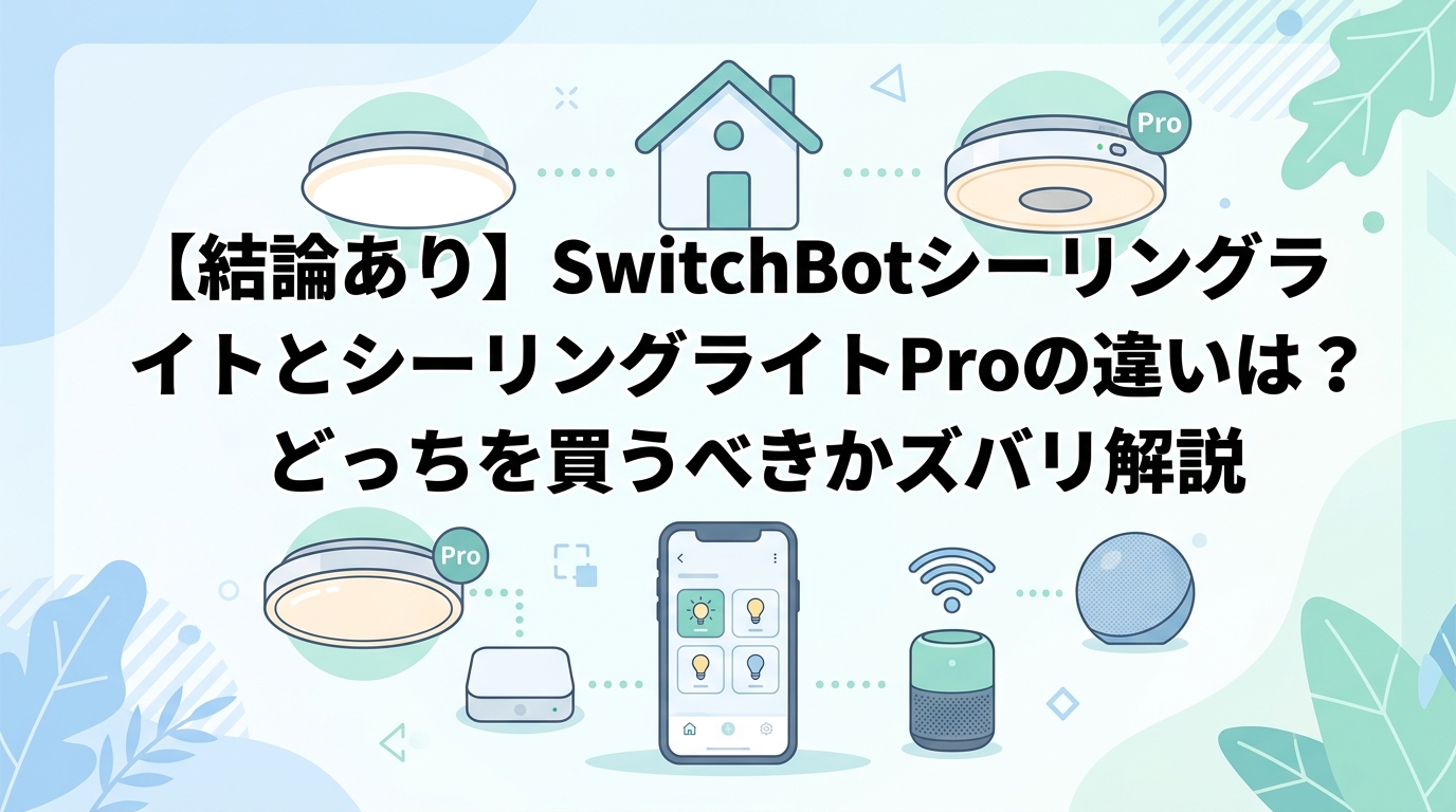 【結論あり】SwitchBotシーリングライトとシーリングライトProの違いは？どっちを買うべきかズバリ解説