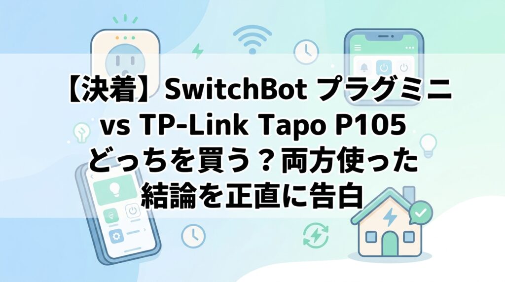 【決着】SwitchBot プラグミニ vs TP-Link Tapo P105 どっちを買う？両方使った結論を正直に告白