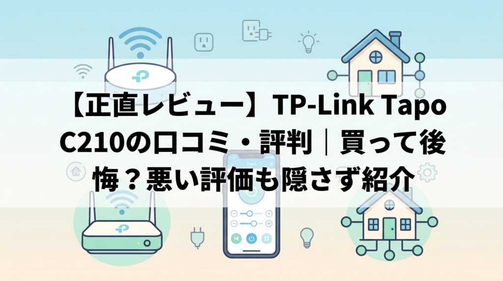 【正直レビュー】TP-Link Tapo C210の口コミ・評判｜買って後悔？悪い評価も隠さず紹介