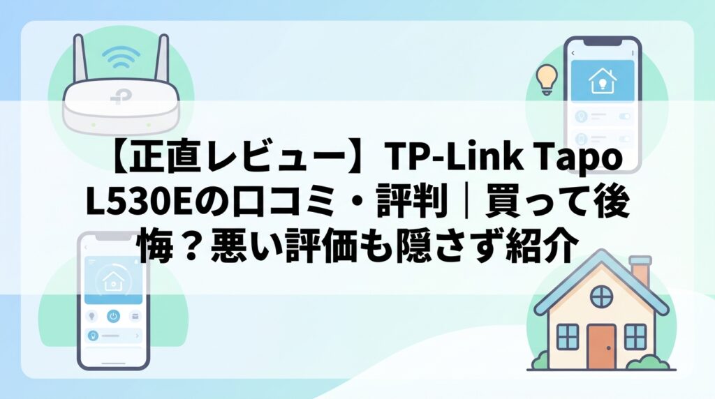 【正直レビュー】TP-Link Tapo L530Eの口コミ・評判|買って後悔?悪い評価も隠さず紹介