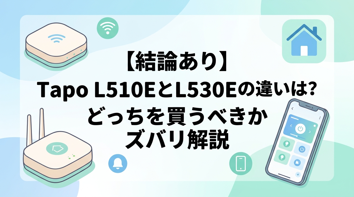 【結論あり】Tapo L510EとL530Eの違いは？どっちを買うべきかズバリ解説